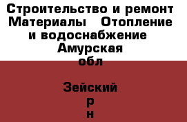 Строительство и ремонт Материалы - Отопление и водоснабжение. Амурская обл.,Зейский р-н